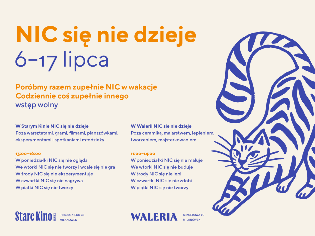Plakat promujący bezpłatne wakacyjne zajęcia „NIC się nie dzieje”, organizowane od 6 do 17 lipca przez Milanowskie Centrum Kultury. Zajęcia odbywają się w dwóch lokalizacjach: Starym Kinie (gry, filmy, eksperymenty, planszówki i warsztaty) oraz Willi Waleria (ceramika, malowanie, lepienie, majsterkowanie i zajęcia plastyczne). Po prawej stronie znajduje się ilustracja kota. Wstęp wolny.